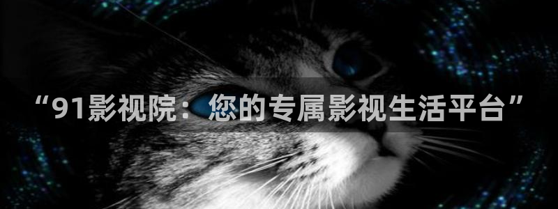 5g影院天天5g天天看：“91影视院：您的专属影视生活平台”